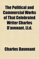 The Political And Commercial Works Of Th di Charles Davenant edito da General Books