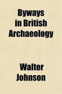 Byways In British Archaeology di Walter Johnson edito da Rarebooksclub.com
