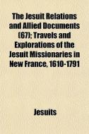 The Jesuit Relations And Allied Documents (67); Travels And Explorations Of The Jesuit Missionaries In New France, 1610-1791 di Jesuits edito da General Books Llc