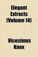 Elegant Extracts Volume 14 di Vicesimus Knox edito da General Books
