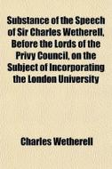 Substance Of The Speech Of Sir Charles W di Charles Wetherell edito da General Books