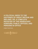 A Political Index to the Histories of Great Britain and Ireland di Robert Beatson edito da Rarebooksclub.com