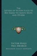 The Letters of Victor Hugo to His Family to Sainte Beuve and Others di Victor Hugo edito da Kessinger Publishing