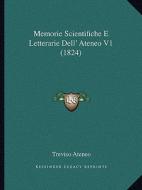 Memorie Scientifiche E Letterarie Dell' Ateneo V1 (1824) di Treviso Ateneo edito da Kessinger Publishing