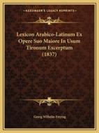 Lexicon Arabico-Latinum Ex Opere Suo Maiore in Usum Tironum Excerptum (1837) di Georg Wilhelm Freytag edito da Kessinger Publishing