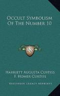 Occult Symbolism of the Number 10 di Harriette Augusta Curtiss, F. Homer Curtiss edito da Kessinger Publishing