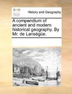A Compendium Of Ancient And Modern Historical Geography. By Mr. De Lansï¿½gï¿½e. di See Notes Multiple Contributors edito da Gale Ecco, Print Editions