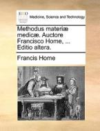 Methodus Materi Medic . Auctore Francisco Home, ... Editio Altera. di Francis Home edito da Gale Ecco, Print Editions