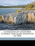 Catalogue Of Coloured Chinese Porcelain Exhibited In 1896 di W. Cosmo 1840-1901 Monkhouse, Richard Mills edito da Nabu Press