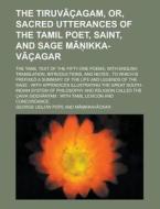 The Tiruv Cagam, Or, Sacred Utterances of the Tamil Poet, Saint, and Sage M Ikka-V Cagar; The Tamil Text of the Fifty-One Poems, with English Translat di George Uglow Pope edito da Rarebooksclub.com