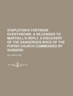 Stapleton's Fortress Overthrown. a Rejoinder to Martiall's Reply. a Discovery of the Dangerous Rock of the Popish Church Commended by Sanders di William Fulke edito da Rarebooksclub.com