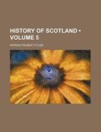 History Of Scotland (volume 5 ) di Patrick Fraser Tytler edito da General Books Llc
