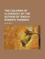 The Children of Cloverley. by the Author of 'Enoch Roden's Training'. di Sarah Smith edito da Rarebooksclub.com