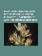 English Puritan Divines in the Reign of Queen Elizabeth, Cartwright and His Contemporaries di Anonymous edito da Rarebooksclub.com