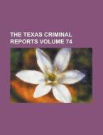The Texas Criminal Reports Volume 74 di Anonymous edito da Rarebooksclub.com