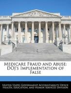 Medicare Fraud And Abuse: Doj\'s Implementation Of False edito da Bibliogov