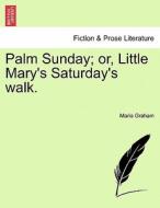 Palm Sunday; or, Little Mary's Saturday's walk. di Maria Graham edito da British Library, Historical Print Editions