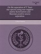 On The Separation Of T Tauri Star Spectra Using Non-negative Matrix Factorization And Bayesian Positive Source Separation. di Colleen Kenney edito da Proquest, Umi Dissertation Publishing