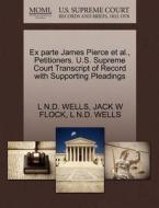 Ex Parte James Pierce Et Al., Petitioners. U.s. Supreme Court Transcript Of Record With Supporting Pleadings di L N D Wells, Jack W Flock edito da Gale Ecco, U.s. Supreme Court Records
