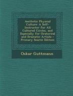 Aesthetic Physical Culture: A Self-Instructor for All Cultured Circles, and Especially for Oratorical and Dramatic Artists di Oskar Guttmann edito da Nabu Press