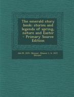 The Emerald Story Book; Stories and Legends of Spring, Nature and Easter di Ada M. 1878- Skinner, Eleanor L. B. 1872 Skinner edito da Nabu Press