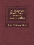 The Beginner's Greek Book di John Williams White edito da Nabu Press
