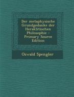 Der Metaphysische Grundgedanke Der Heraklitischen Philosophie - Primary Source Edition di Oswald Spengler edito da Nabu Press
