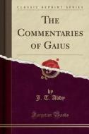 The Commentaries Of Gaius (classic Reprint) di J T Abdy edito da Forgotten Books