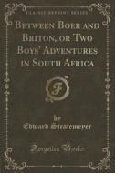 Between Boer And Briton, Or Two Boys' Adventures In South Africa (classic Reprint) di Edward Stratemeyer edito da Forgotten Books