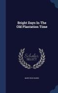 Bright Days In The Old Plantation Time di Mary Ross Banks edito da Sagwan Press