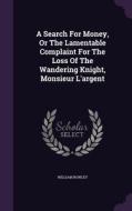 A Search For Money, Or The Lamentable Complaint For The Loss Of The Wandering Knight, Monsieur L'argent di William Rowley edito da Palala Press