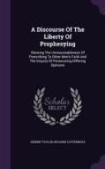 A Discourse Of The Liberty Of Prophesying di Professor Jeremy Taylor, Richard Cattermole edito da Palala Press