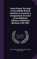 Lewis Evans, His Map Of The Middle British Colonies In America; A Comparative Account Of Ten Different Editions Published Between 1755-1807 di Henry Newton Stevens, Chiswick Press Bkp Cu-Banc edito da Palala Press