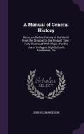 A Manual Of General History di John Jacob Anderson edito da Palala Press