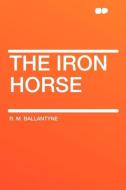 The Iron Horse di R. M. Ballantyne edito da HardPress Publishing