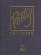 Poetry Criticism, Volume 102: Excerpts from Criticism of the Works of the Most Significant and Widely Studied Poets of W edito da GALE CENGAGE REFERENCE