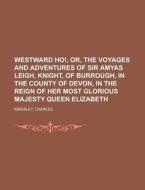 Westward Ho!, Or, The Voyages And Adventures Of Sir Amyas Leigh, Knight, Of Burrough, In The County Of Devon, In The Reign Of Her Most Glorious di Charles Kingsley edito da Books Llc