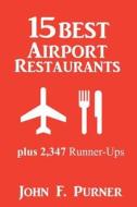 15 Best Airport Restaurants: Plus 2,347 Runner-Ups di John F. Purner edito da Createspace