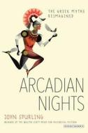 Arcadian Nights: The Greek Myths Reimagined di John Spurling edito da OVERLOOK PR