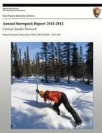 Annual Snowpack Report 2011-2012: Central Alaska Network di Pamela J. Sousanes, National Park Service edito da Createspace