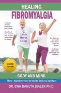 Healing Fibromyalgia: A Medical Researcher's Personal Journey Out of the Pain and Despair of Fibromyalgia di Ewa Danuta Bialek, Dr Ewa Danuta Bialek Ph. D. edito da Createspace