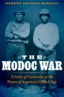 The Modoc War: A Story of Genocide at the Dawn of America's Gilded Age di Robert Aquinas Mcnally edito da BISON BOOKS