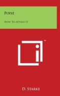 Poise: How to Attain It di D. Starke edito da Literary Licensing, LLC