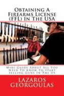 Obtaining a Firearms License (Ffl) in the USA: Mini Guide about All You Need to Know to Start Selling Guns in the Us di Lazaros Georgoulas edito da Createspace