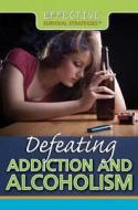 Defeating Addiction and Alcoholism di Susan Henneberg edito da Rosen Publishing Group