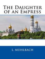 The Daughter of an Empress di L. Muhlbach edito da Createspace