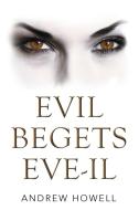 EVIL BEGETS EVE-IL di Andrew Howell edito da Xlibris