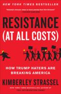 Resistance (at All Costs): How Trump's Critics Are Breaking America di Kimberley Strassel edito da TWELVE