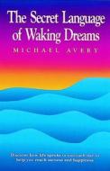 The Secret Language of Waking Dreams di Michael Avery edito da ECKANKAR