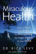 Miraculous Health: How to Heal Your Body by Unleashing the Hidden Power of Your Mind di Rick Levy edito da Beyond Words Publishing